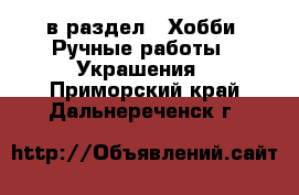  в раздел : Хобби. Ручные работы » Украшения . Приморский край,Дальнереченск г.